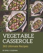 365 Ultimate Vegetable Casserole Recipes: Vegetable Casserole Cookbook - Your Best Friend Forever