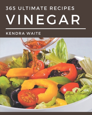 365 Ultimate Vinegar Recipes: Start a New Cooking Chapter with Vinegar Cookbook! - Waite, Kendra