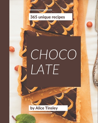 365 Unique Chocolate Recipes: Best-ever Chocolate Cookbook for Beginners - Tinsley, Alice