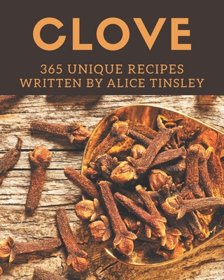 365 Unique Clove Recipes: More Than a Clove Cookbook - Tinsley, Alice