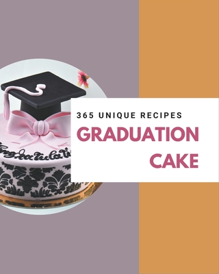 365 Unique Graduation Cake Recipes: Happiness is When You Have a Graduation Cake Cookbook! - Cheng, Linda