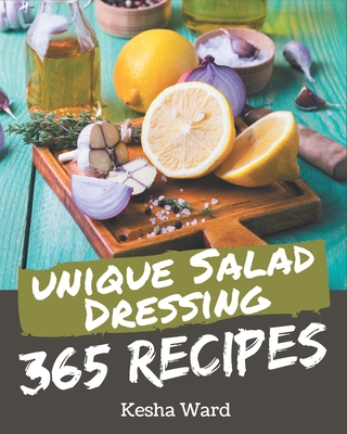 365 Unique Salad Dressing Recipes: Discover Salad Dressing Cookbook NOW! - Ward, Kesha