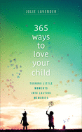 365 Ways to Love Your Child: Turning Little Moments Into Lasting Memories