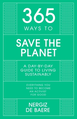 365 Ways to Save the Planet: A Day-by-day Guide to Living Sustainably - Baere, Nergiz De