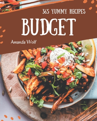 365 Yummy Budget Recipes: Greatest Yummy Budget Cookbook of All Time - Wolf, Amanda