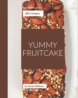 365 Yummy Fruitcake Recipes: A Yummy Fruitcake Cookbook for Effortless Meals - Williams, Sarah