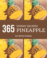 365 Yummy Pineapple Recipes: A Yummy Pineapple Cookbook to Fall In Love With