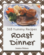 365 Yummy Roast Dinner Recipes: The Highest Rated Yummy Roast Dinner Cookbook You Should Read
