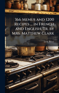 366 Menus and 1200 Recipes ... in French and English, Tr. by Mrs. Matthew Clark