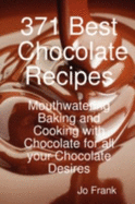 371 Best Chocolate Recipes: Mouthwatering Baking and Cooking with Chocolate for All Your Chocolate Desires