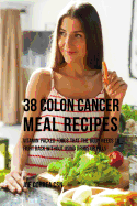 38 Colon Cancer Meal Recipes: Vitamin Packed Foods That the Body Needs to Fight Back Without Using Drugs or Pills