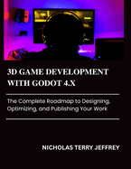 3D Game Development with Godot 4.X: The Complete Roadmap to Designing, Optimizing, and Publishing Your Work