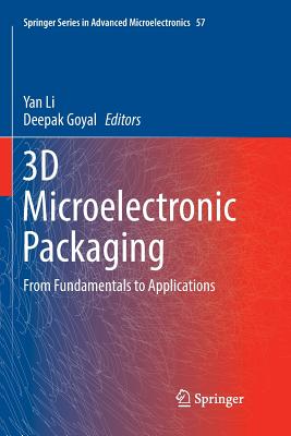 3D Microelectronic Packaging: From Fundamentals to Applications - Li, Yan (Editor), and Goyal, Deepak (Editor)