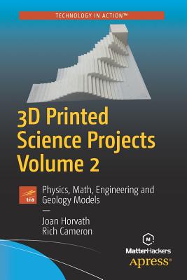 3D Printed Science Projects, Volume 2: Physics, Math, Engineering and Geology Models - Horvath, Joan, and Cameron, Rich