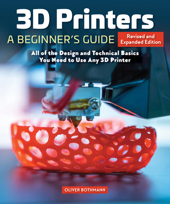 3D Printers: A Beginner's Guide, 2nd Revised and Expanded Edition: All of the Design and Technical Basics You Need to Use Any 3D Printer - Bothmann, Oliver