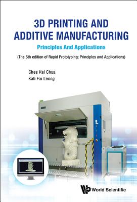 3D Printing and Additive Manufacturing: Principles and Applications - Fifth Edition of Rapid Prototyping - Chua, Chee Kai, and Leong, Kah Fai