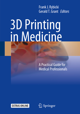 3D Printing in Medicine: A Practical Guide for Medical Professionals - Rybicki, Frank J (Editor), and Grant, Gerald T (Editor)