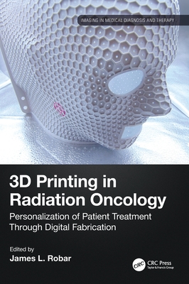 3D Printing in Radiation Oncology: Personalization of Patient Treatment Through Digital Fabrication - Robar, James (Editor)
