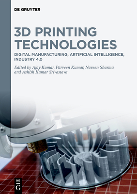 3D Printing Technologies: Digital Manufacturing, Artificial Intelligence, Industry 4.0 - Kumar, Ajay (Editor), and Kumar, Parveen (Editor), and Sharma, Naveen (Editor)