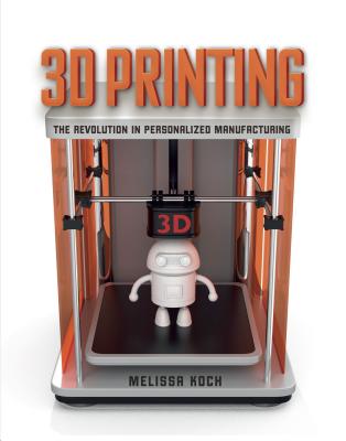 3D Printing: The Revolution in Personalized Manufacturing - Koch, Melissa