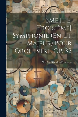 3me [I. E. Troisieme] Symphonie (En UT Majeur) Pour Orchestre, Op. 32 - Rimsky-Korsakov, Nikolay