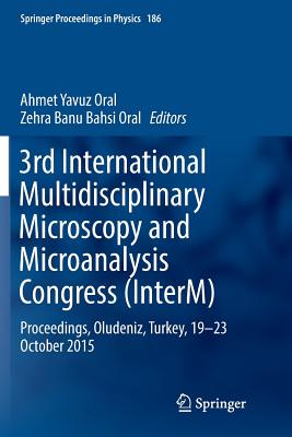 3rd International Multidisciplinary Microscopy and Microanalysis Congress (Interm): Proceedings, Oludeniz, Turkey, 19-23 October 2015 - Oral, Ahmet Yavuz (Editor), and Bahsi Oral, Zehra Banu (Editor)