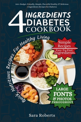 4 Ingredients Diabetes Cookbook: 300+ Budget-Friendly, Simple, Flavorful Healthy & Delicious 4 Ingredients Recipes for Diabetes - Roberts, Sara