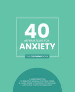 40 Affirmations for Anxiety: The Coloring Book: Positive Motivational Texts With 40 Beautiful Mandala Designs For Those Struggling With Anxiety Suitable For Adults, Teens And Children Take Back Control Of Your Life Mindful Creativity