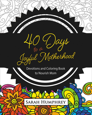 40 Days to a Joyful Motherhood: Devotions and Coloring Book to Nourish Mom - Humphrey, Sarah