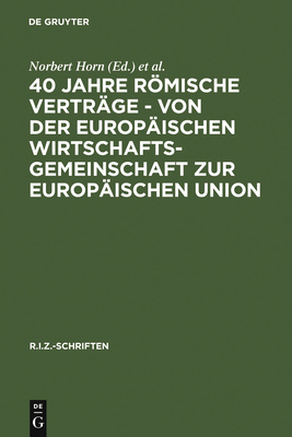 40 Jahre Rmische Vertrge - Von Der Europischen Wirtschaftsgemeinschaft Zur Europischen Union - Horn, Norbert, Professor (Editor), and Baur, Jrgen F (Editor), and Stern, Klaus (Editor)