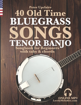 40 Old Time Bluegrass Songs - Tenor Banjo Songbook for Beginners with Tabs and Chords - Upclaire, Peter