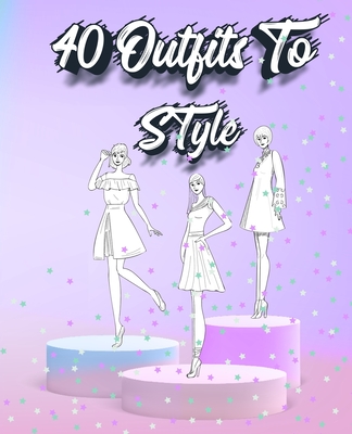 40 Outfits To Style: Create Your Fashion Style Workbook - Drawing Workbook for Teens and Adults - Fashion Design Drawings Outfits - Sketch N Miles