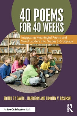 40 Poems for 40 Weeks: Integrating Meaningful Poetry and Word Ladders Into Grades 3-5 Literacy - Harrison, David L (Editor), and Rasinski, Timothy V (Editor)