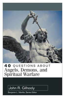 40 Questions about Angels, Demons, and Spiritual Warfare - Gilhooly, John