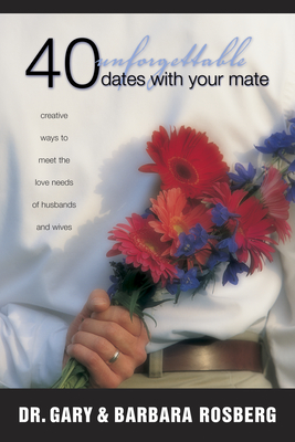 40 Unforgettable Dates with Your Mate: Creative Ways to Meet the Love Needs of Husbands and Wives - Rosberg, Gary, Dr., and Rosberg, Barbara
