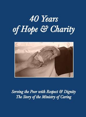 40 Years of Hope and Charity: Serving the Poor with Respect & Dignity: The Story of the Ministry of Caring 1977-2017 - Brown, Robin