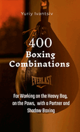 400 Boxing Combinations: For Working on the Heavy Bag, on the Paws, with a Partner and Shadow Boxing