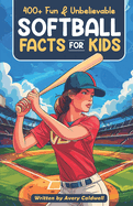 400+ Fun & Unbelievable Softball Facts for Kids: Explore Epic Comebacks, Crafty Pitchers, Hilarious Habits & Much More! (The Ultimate Gift for Softball Enthusiasts & Young Readers)