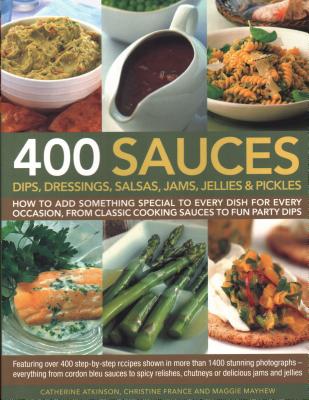 400 Sauces, Dips, Dressings, Salsas, Jams, Jellies & Pickles: How to Add Something Special to Every Dish for Every Occasion, from Classic Cooking Sauces to Fun Party Dips; Featuring Over 400 Step-By-Step Recipes Shown in More Than 1500 Stunning... - France, Christine, and Atkinson, Catherine, and Mayhew, Maggie