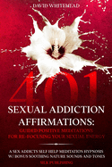 401 Sexual Addiction Affirmations: A Sex Addicts Self Help Meditation Hypnosis