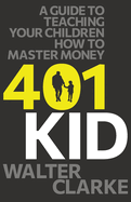 401Kid: A Guide to Teaching You and Your Children How to Master Money