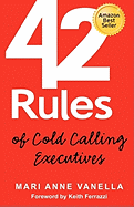 42 Rules of Cold Calling Executives: A Practical Guide for Telesales, Telemarketing, Direct Marketing and Lead Generation - Vanella, Mari Anne