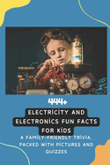 444+ Electricity and Electronics Fun Facts for Kids: Discover the Shocking World of Power, Gadgets, and Incredible Inventions!: A Family-Friendly trivia, Packed With Pictures and Quizzes