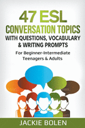47 ESL Conversation Topics with Questions, Vocabulary & Writing Prompts: For Beginner-Intermediate Teenagers & Adults