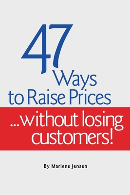 47 Ways to Raise Prices ...Without Losing Customers! - Jensen, Marlene