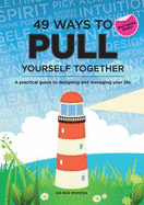 49 Ways to Pull Yourself Together: A Practical Guide to Designing and Managing Your Life