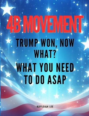 4B Movement - Trump Won, What Now? What You Need to Do ASAP: Women's Right - Women Empowerment - Radical Feminism - Decentering Men Book - Lee, Kayleigh