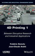 4D Printing, Volume 1: Between Disruptive Research and Industrial Applications