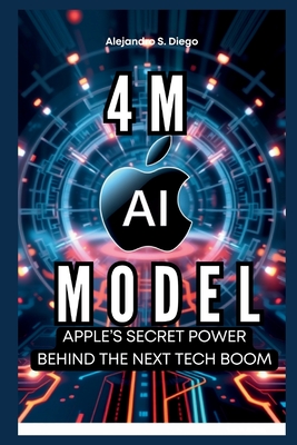 4M AI MODEL Apple's Secret Power Behind the Next Tech Boom: Discover How This Revolutionary Technology Will Transform Everything from Creativity to Security - S Diego, Alejandro