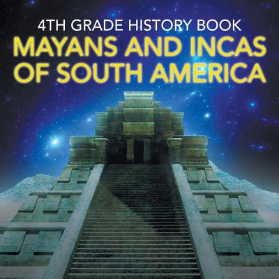 4th Grade History Book: Mayans and Incas of South America - Baby Professor